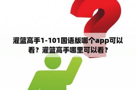 灌篮高手1-101国语版哪个app可以看？灌篮高手哪里可以看？