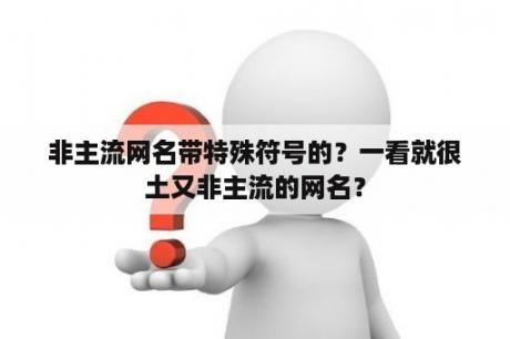 非主流网名带特殊符号的？一看就很土又非主流的网名？