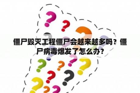 僵尸毁灭工程僵尸会越来越多吗？僵尸病毒爆发了怎么办？