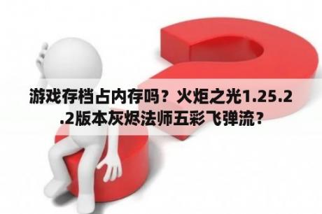 游戏存档占内存吗？火炬之光1.25.2.2版本灰烬法师五彩飞弹流？