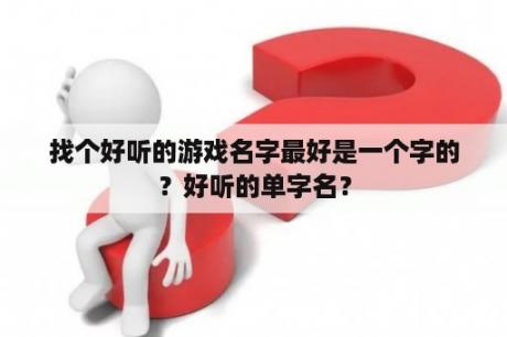 找个好听的游戏名字最好是一个字的？好听的单字名？