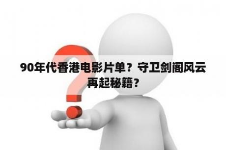 90年代香港电影片单？守卫剑阁风云再起秘籍？