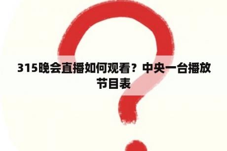 315晚会直播如何观看？中央一台播放节目表