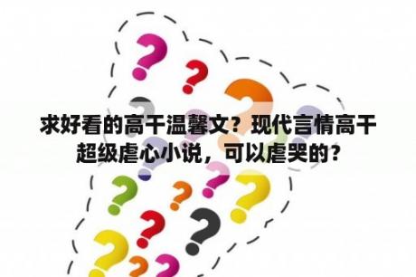 求好看的高干温馨文？现代言情高干超级虐心小说，可以虐哭的？