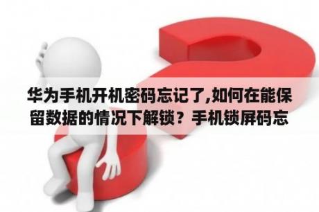 华为手机开机密码忘记了,如何在能保留数据的情况下解锁？手机锁屏码忘了，有什么方法解锁又能保存数据？