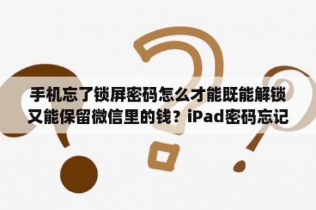 手机忘了锁屏密码怎么才能既能解锁又能保留微信里的钱？iPad密码忘记 如何解锁并保留iPad内容？