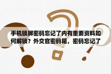 手机锁屏密码忘记了内有重要资料如何解锁？外交官密码箱，密码忘记了怎么处理？