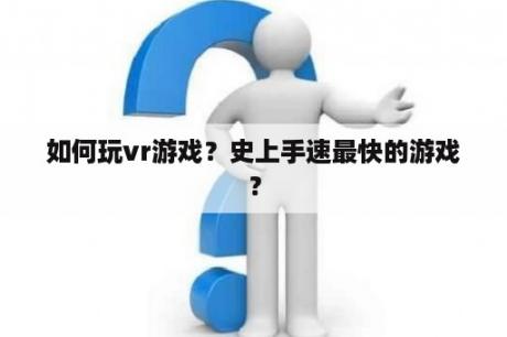 如何玩vr游戏？史上手速最快的游戏？