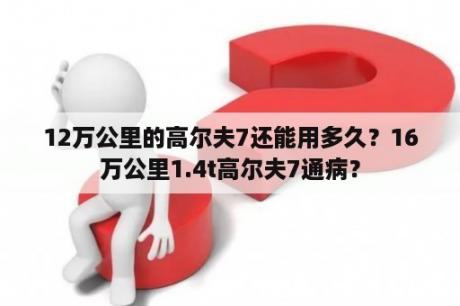 12万公里的高尔夫7还能用多久？16万公里1.4t高尔夫7通病？