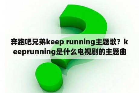 奔跑吧兄弟keep running主题歌？keeprunning是什么电视剧的主题曲？