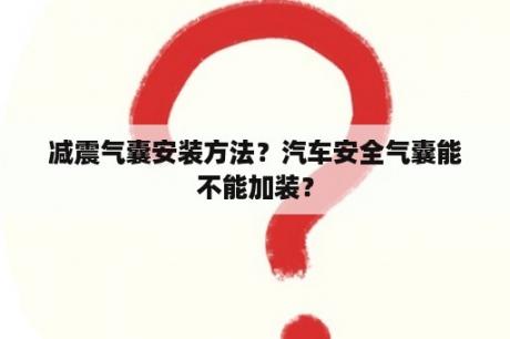 减震气囊安装方法？汽车安全气囊能不能加装？