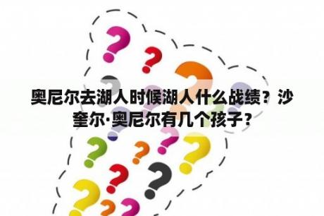 奥尼尔去湖人时候湖人什么战绩？沙奎尔·奥尼尔有几个孩子？