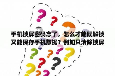 手机锁屏密码忘了，怎么才能既解锁又能保存手机数据？例如只清除锁屏密码的数据？华为p40pro密码忘了怎么保存数据？