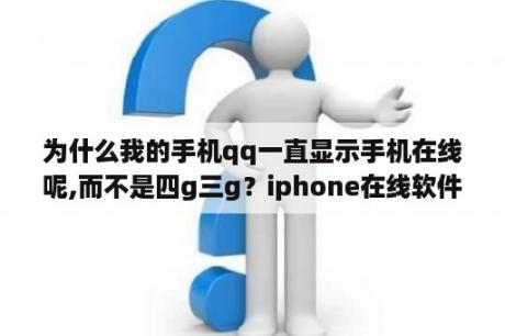 为什么我的手机qq一直显示手机在线呢,而不是四g三g？iphone在线软件