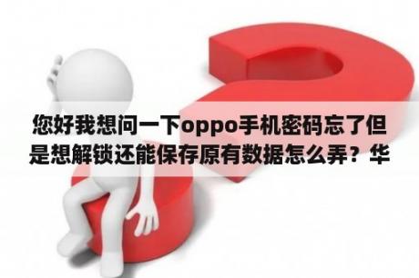 您好我想问一下oppo手机密码忘了但是想解锁还能保存原有数据怎么弄？华为p40pro密码忘了怎么保存数据？