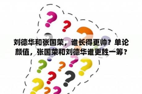 刘德华和张国荣，谁长得更帅？单论颜值，张国荣和刘德华谁更胜一筹？