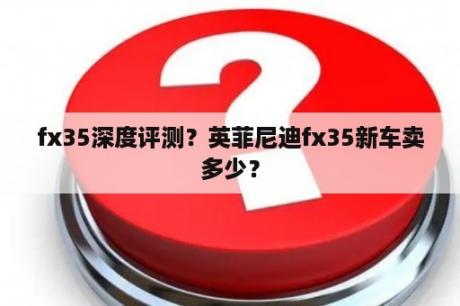 fx35深度评测？英菲尼迪fx35新车卖多少？