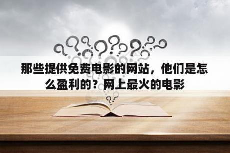 那些提供免费电影的网站，他们是怎么盈利的？网上最火的电影