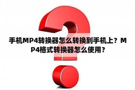 手机MP4转换器怎么转换到手机上？MP4格式转换器怎么使用？