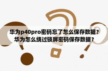 华为p40pro密码忘了怎么保存数据？华为怎么绕过锁屏密码保存数据？