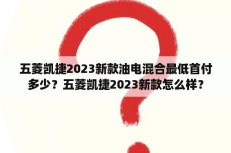 五菱凯捷2023新款油电混合最低首付多少？五菱凯捷2023新款怎么样？