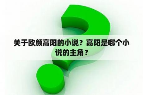 关于欧颜高阳的小说？高阳是哪个小说的主角？