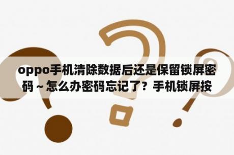 oppo手机清除数据后还是保留锁屏密码～怎么办密码忘记了？手机锁屏按住清理数据还有密码怎么办？