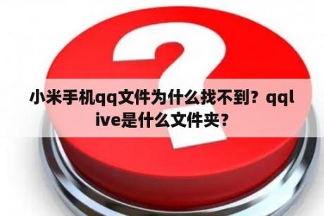 小米手机qq文件为什么找不到？qqlive是什么文件夹？