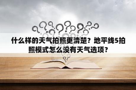 什么样的天气拍照更清楚？地平线5拍照模式怎么没有天气选项？