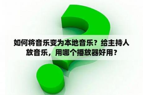 如何将音乐变为本地音乐？给主持人放音乐，用哪个播放器好用？