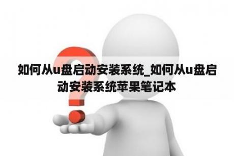 如何从u盘启动安装系统_如何从u盘启动安装系统苹果笔记本