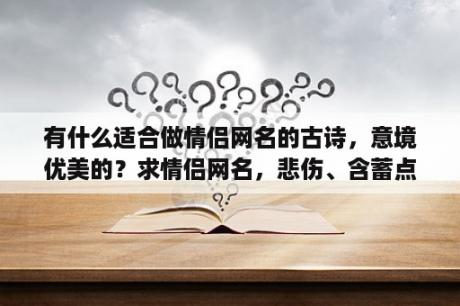 有什么适合做情侣网名的古诗，意境优美的？求情侣网名，悲伤、含蓄点的，最好带“落”字的？