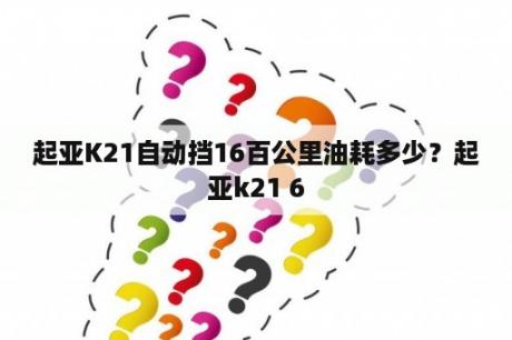 起亚K21自动挡16百公里油耗多少？起亚k21 6