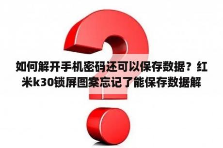 如何解开手机密码还可以保存数据？红米k30锁屏图案忘记了能保存数据解锁么？