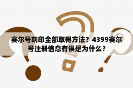 赛尔号刻印全部取得方法？4399赛尔号注册信息有误是为什么？