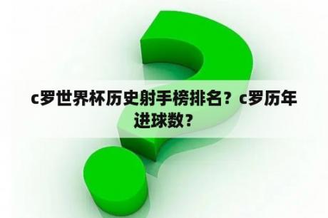 c罗世界杯历史射手榜排名？c罗历年进球数？