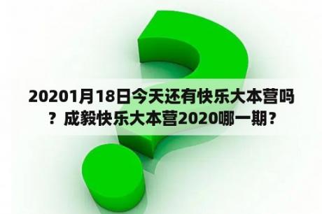 20201月18日今天还有快乐大本营吗？成毅快乐大本营2020哪一期？