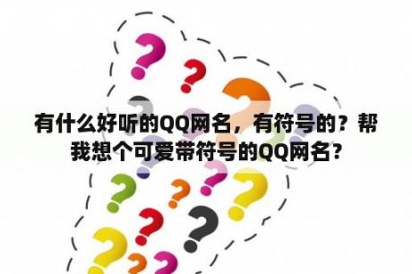 有什么好听的QQ网名，有符号的？帮我想个可爱带符号的QQ网名？