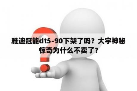 雅迪冠能dt5-90下架了吗？大宇神秘惊奇为什么不卖了？