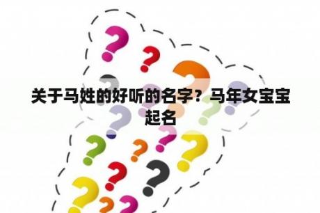 关于马姓的好听的名字？马年女宝宝起名