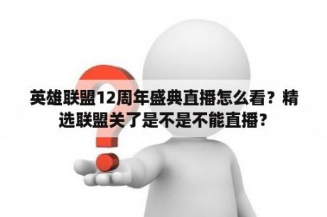 英雄联盟12周年盛典直播怎么看？精选联盟关了是不是不能直播？