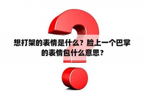 想打架的表情是什么？脸上一个巴掌的表情包什么意思？