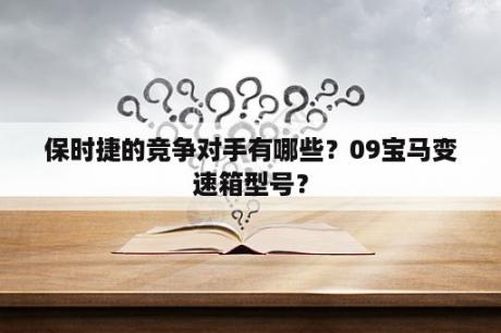 保时捷的竞争对手有哪些？09宝马变速箱型号？