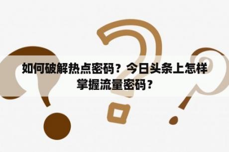 如何破解热点密码？今日头条上怎样掌握流量密码？