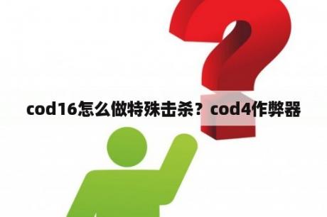 cod16怎么做特殊击杀？cod4作弊器