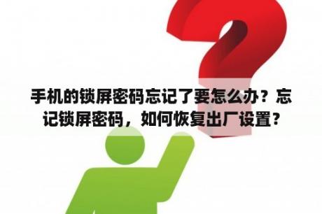 手机的锁屏密码忘记了要怎么办？忘记锁屏密码，如何恢复出厂设置？