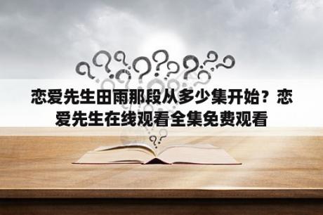 恋爱先生田雨那段从多少集开始？恋爱先生在线观看全集免费观看