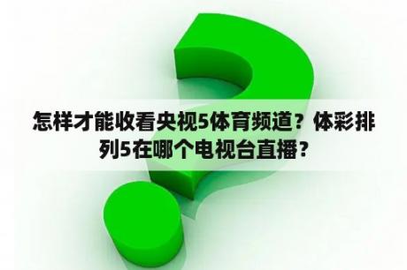 怎样才能收看央视5体育频道？体彩排列5在哪个电视台直播？