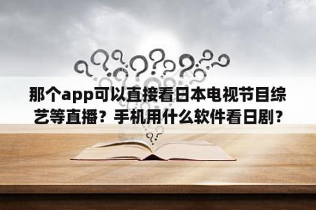 那个app可以直接看日本电视节目综艺等直播？手机用什么软件看日剧？