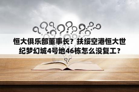 恒大俱乐部董事长？扶绥空港恒大世纪梦幻城4号地46栋怎么没复工？